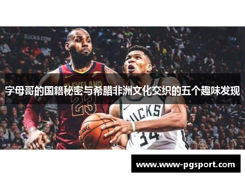 字母哥的国籍秘密与希腊非洲文化交织的五个趣味发现