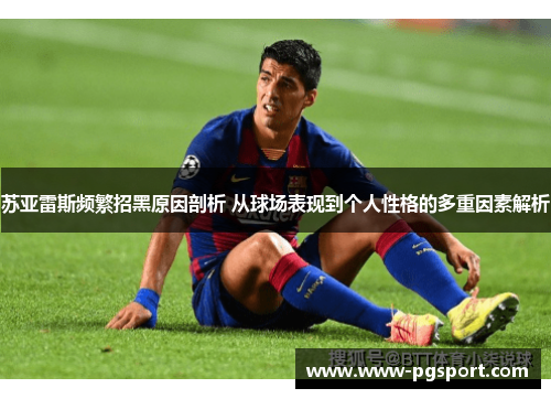 苏亚雷斯频繁招黑原因剖析 从球场表现到个人性格的多重因素解析