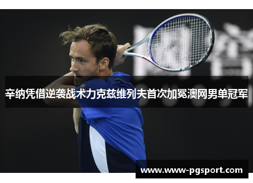 辛纳凭借逆袭战术力克兹维列夫首次加冕澳网男单冠军