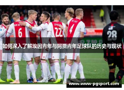 如何深入了解埃因青年与阿贾青年足球队的历史与现状