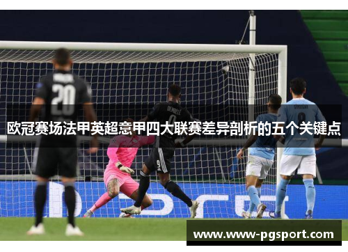 欧冠赛场法甲英超意甲四大联赛差异剖析的五个关键点