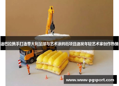 迪巴拉携手打造意大利足球与艺术涂鸦街项目激发年轻艺术家创作热情